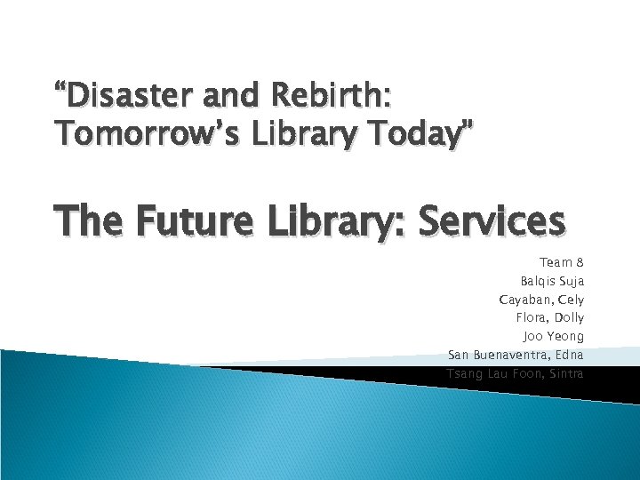 “Disaster and Rebirth: Tomorrow’s Library Today” The Future Library: Services Team 8 Balqis Suja