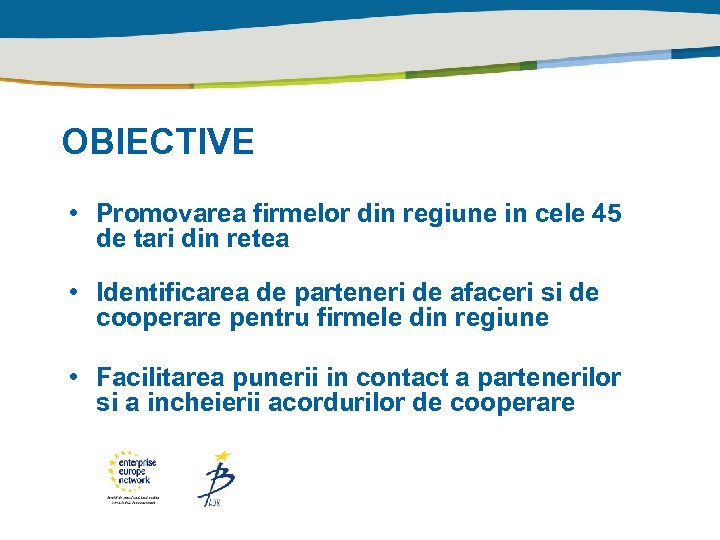 OBIECTIVE • Promovarea firmelor din regiune in cele 45 de tari din retea •