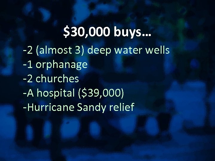 $30, 000 buys… -2 (almost 3) deep water wells -1 orphanage -2 churches -A