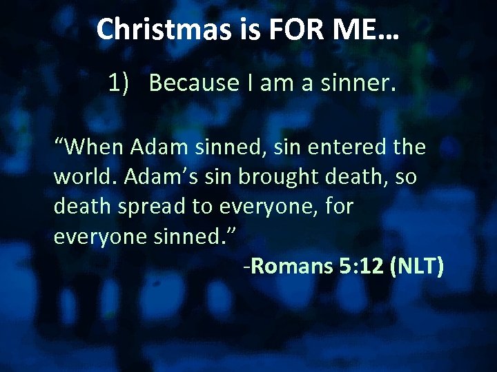 Christmas is FOR ME… 1) Because I am a sinner. “When Adam sinned, sin