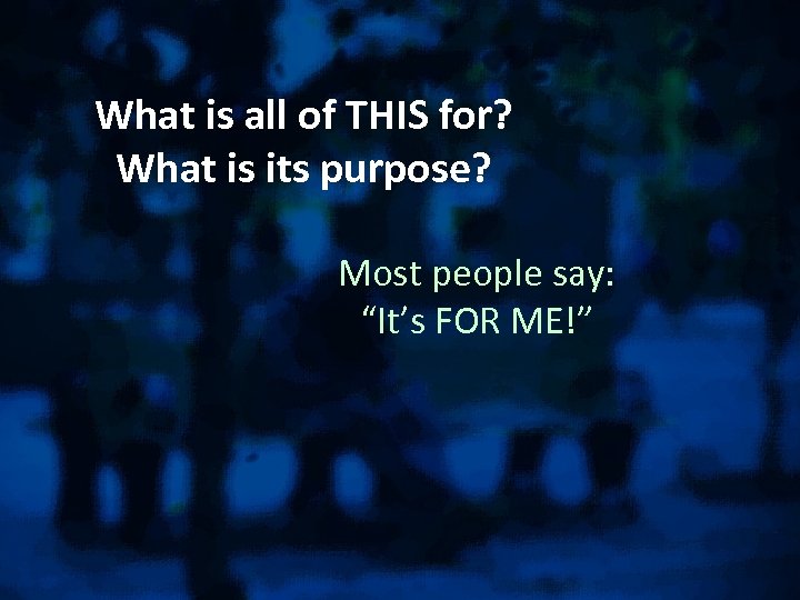 What is all of THIS for? What is its purpose? Most people say: “It’s