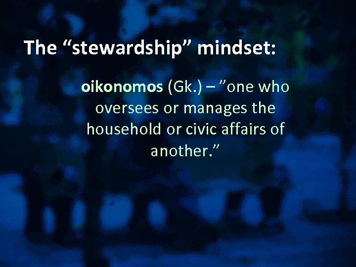 The “stewardship” mindset: oikonomos (Gk. ) – ”one who oversees or manages the household