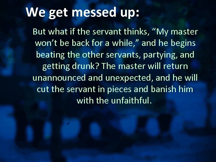 We get messed up: But what if the servant thinks, “My master won’t be