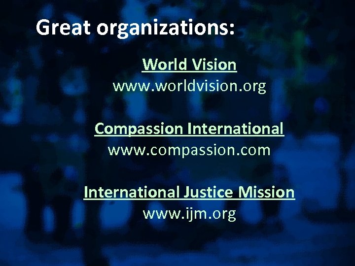 Great organizations: World Vision www. worldvision. org Compassion International www. compassion. com International Justice