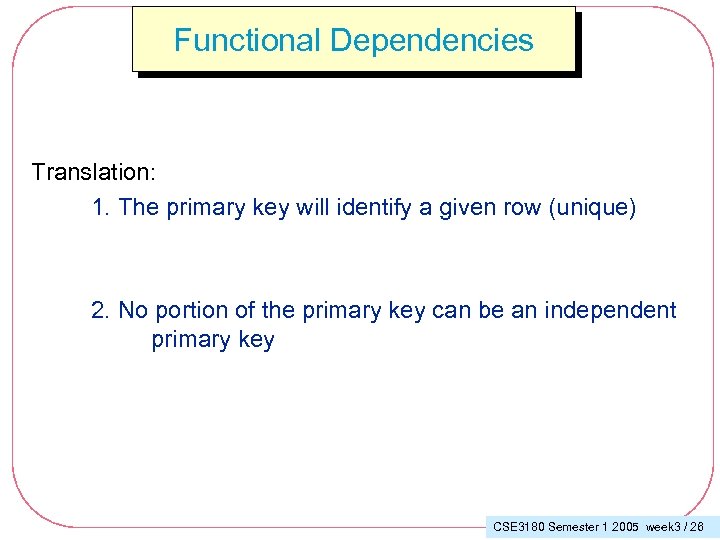 Functional Dependencies Translation: 1. The primary key will identify a given row (unique) 2.