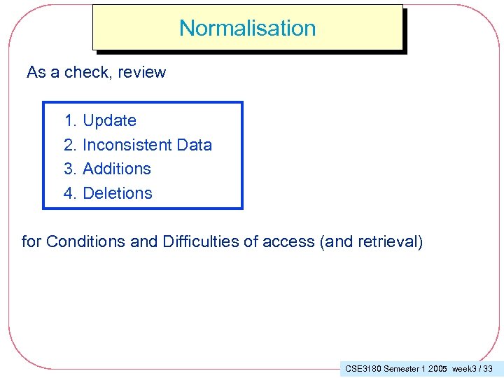 Normalisation As a check, review 1. Update 2. Inconsistent Data 3. Additions 4. Deletions