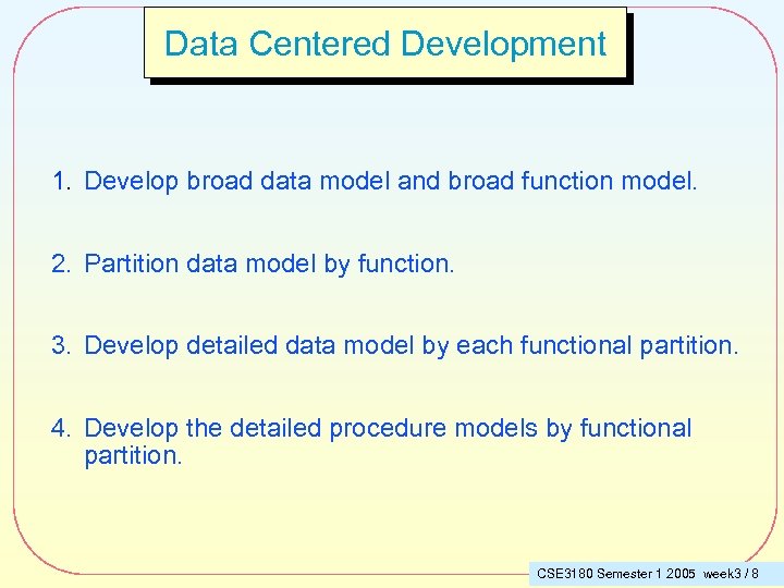 Data Centered Development 1. Develop broad data model and broad function model. 2. Partition