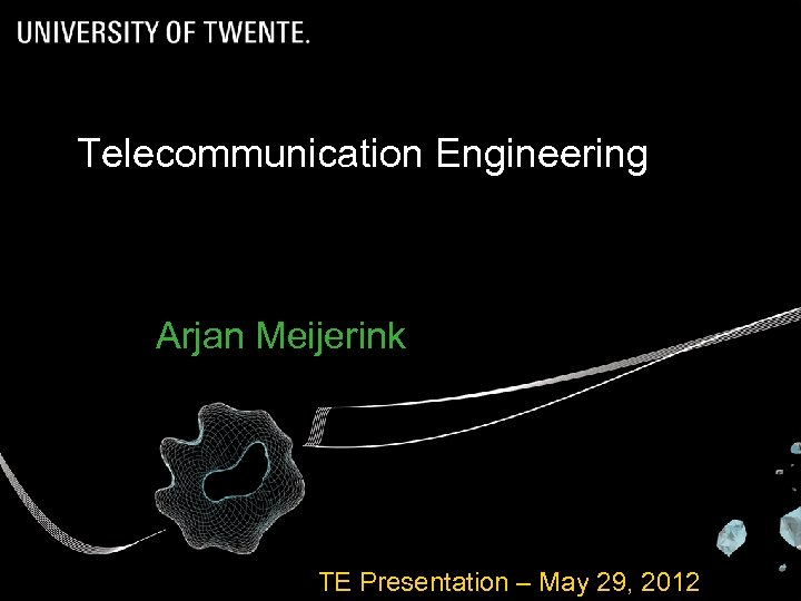 Telecommunication Engineering Arjan Meijerink TE Presentation – May 29, 2012 