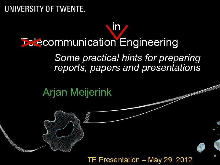 in Telecommunication Engineering Some practical hints for preparing reports, papers and presentations Arjan Meijerink