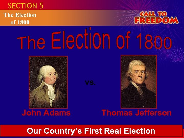 SECTION 5 The Election of 1800 vs. John Adams Thomas Jefferson Our Country’s First