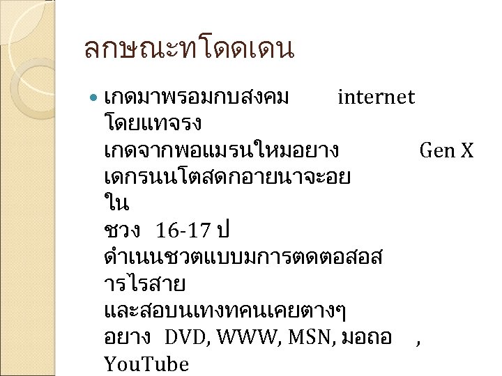 ลกษณะทโดดเดน เกดมาพรอมกบสงคม internet โดยแทจรง เกดจากพอแมรนใหมอยาง Gen X เดกรนนโตสดกอายนาจะอย ใน ชวง 16 -17 ป ดำเนนชวตแบบมการตดตอสอส