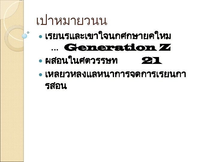 เปาหมายวนน เรยนรและเขาใจนกศกษายคใหม . . . Generation Z ผสอนในศตวรรษท 21 เหลยวหลงแลหนาการจดการเรยนกา รสอน 