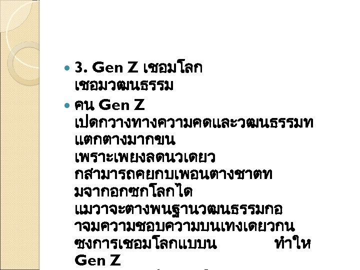 3. Gen Z เชอมโลก เชอมวฒนธรรม คน Gen Z เปดกวางทางความคดและวฒนธรรมท แตกตางมากขน เพราะเพยงลดนวเดยว กสามารถคยกบเพอนตางชาตท มจากอกซกโลกได แมวาจะตางพนฐานวฒนธรรมกอ