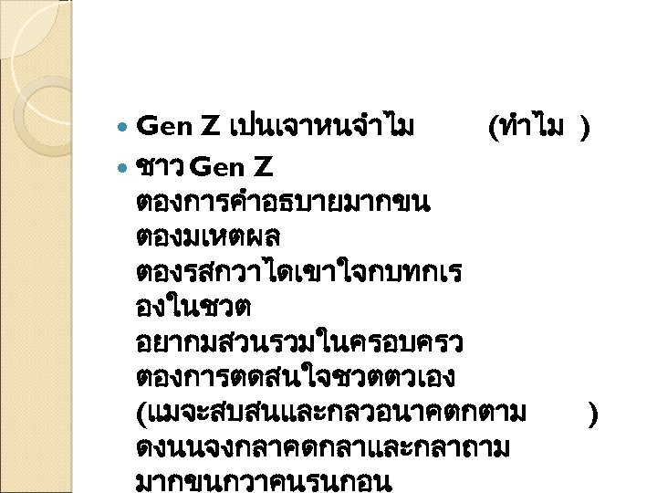 Gen Z เปนเจาหนจำไม (ทำไม ) ชาว Gen Z ตองการคำอธบายมากขน ตองมเหตผล ตองรสกวาไดเขาใจกบทกเร องในชวต อยากมสวนรวมในครอบครว ตองการตดสนใจชวตตวเอง