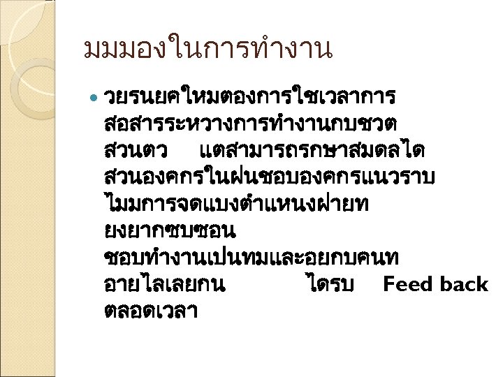 มมมองในการทำงาน วยรนยคใหมตองการใชเวลาการ สอสารระหวางการทำงานกบชวต สวนตว แตสามารถรกษาสมดลได สวนองคกรในฝนชอบองคกรแนวราบ ไมมการจดแบงตำแหนงฝายท ยงยากซบซอน ชอบทำงานเปนทมและอยกบคนท อายไลเลยกน ไดรบ Feed back ตลอดเวลา