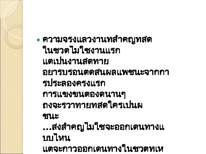  ความจรงแลวงานทสำคญทสด ในชวตไมใชงานแรก แตเปนงานสดทาย อยารบรอนตดสนผลแพชนะจากกา รประลองครงแรก การแขงขนตองดนานๆ ถงจะรวาทายทสดใครเปนผ ชนะ …สงสำคญไมใชจะออกเดนทางแ บบไหน แตจะกาวออกเดนทางในชวตทเห 