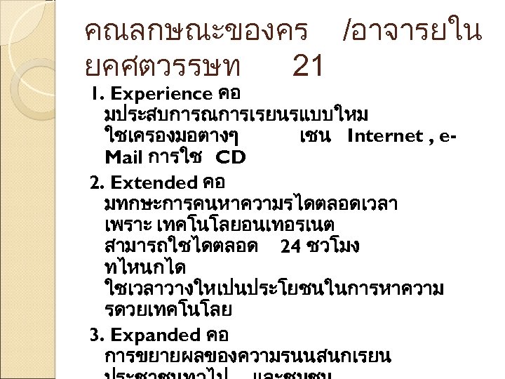 คณลกษณะของคร /อาจารยใน ยคศตวรรษท 21 1. Experience คอ มประสบการณการเรยนรแบบใหม ใชเครองมอตางๆ เชน Internet , e. Mail