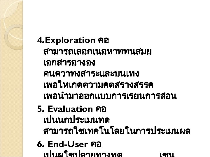 4. Exploration คอ สามารถเลอกเนอหาททนสมย เอกสารอางอง คนควาทงสาระและบนเทง เพอใหเกดความคดสรางสรรค เพอนำมาออกแบบการเรยนการสอน 5. Evaluation คอ เปนนกประเมนทด สามารถใชเทคโนโลยในการประเมนผล 6.