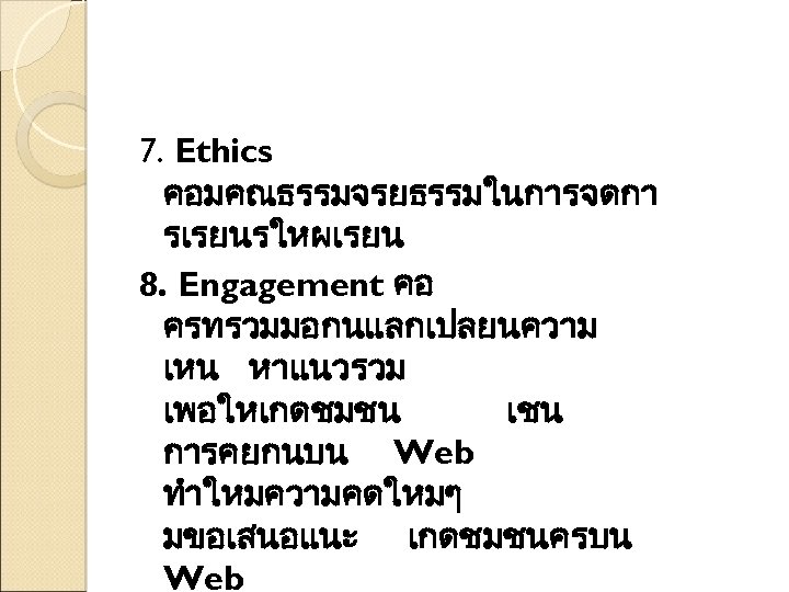 7. Ethics คอมคณธรรมจรยธรรมในการจดกา รเรยนรใหผเรยน 8. Engagement คอ ครทรวมมอกนแลกเปลยนความ เหน หาแนวรวม เพอใหเกดชมชน เชน การคยกนบน Web