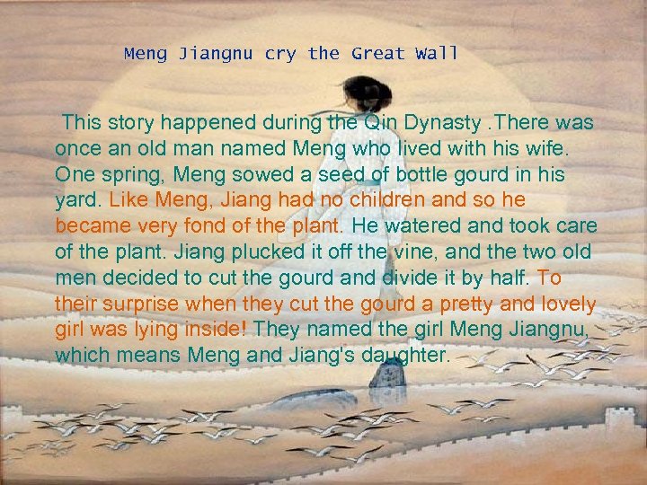 Meng Jiangnu cry the Great Wall This story happened during the Qin Dynasty. There