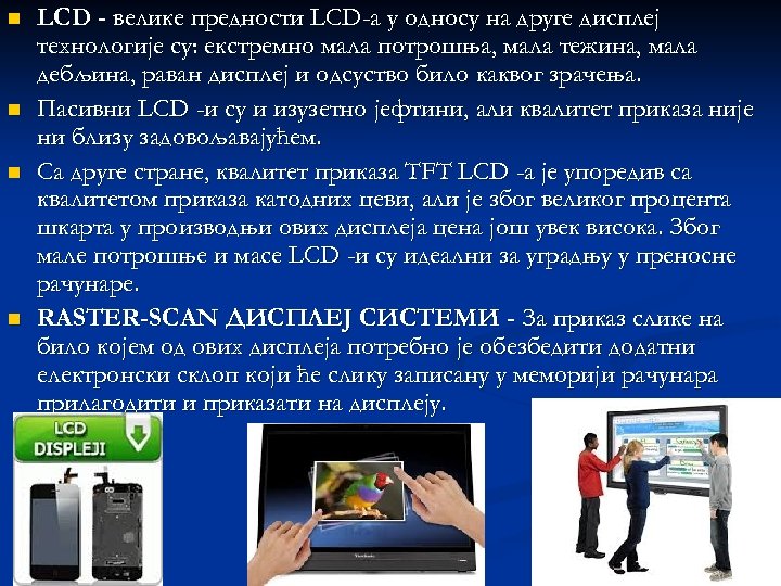 n n LCD - велике предности LCD-а у односу на друге дисплеј технологије су: