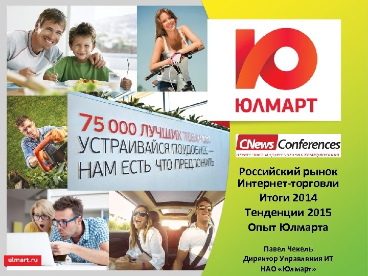 Российский рынок Интернет-торговли Итоги 2014 Тенденции 2015 Опыт Юлмарта Павел Чекель Директор Управления ИТ