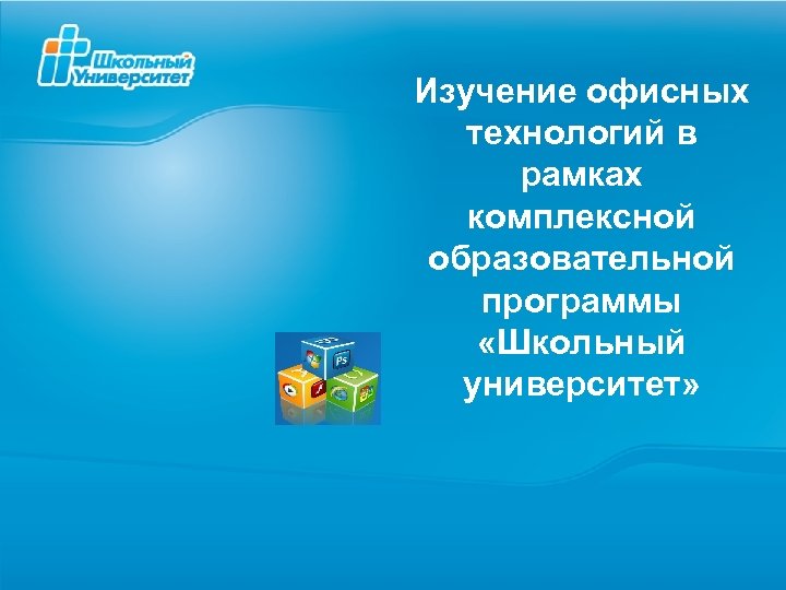 Изучение офисных технологий в рамках комплексной образовательной программы «Школьный университет» 