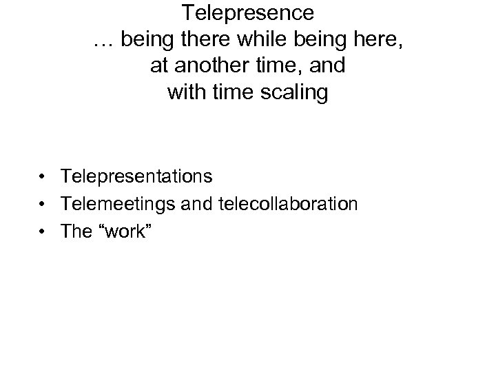 Telepresence … being there while being here, at another time, and with time scaling