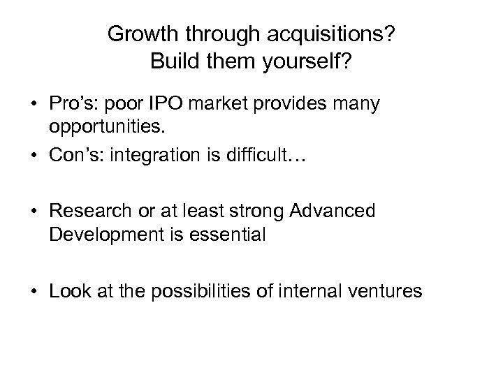 Growth through acquisitions? Build them yourself? • Pro’s: poor IPO market provides many opportunities.