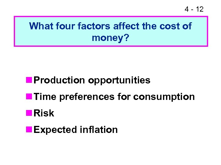 4 - 12 What four factors affect the cost of money? n Production opportunities