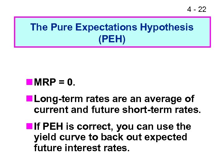 4 - 22 The Pure Expectations Hypothesis (PEH) n MRP = 0. n Long-term