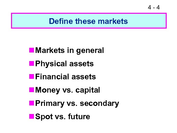 4 -4 Define these markets n Markets in general n Physical assets n Financial