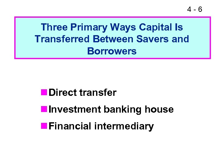 4 -6 Three Primary Ways Capital Is Transferred Between Savers and Borrowers n Direct