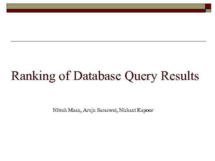 Ranking of Database Query Results Nitesh Maan, Arujn Saraswat, Nishant Kapoor 