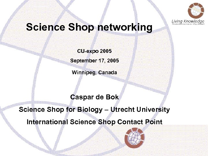 Science Shop networking CU-expo 2005 September 17, 2005 Winnipeg, Canada Caspar de Bok Science