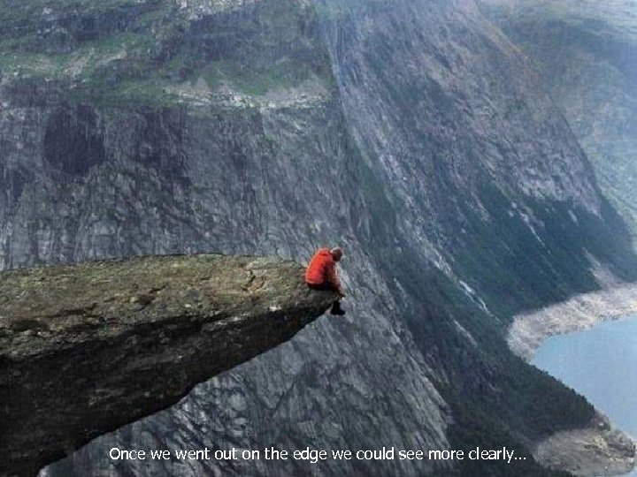 Once we went out on the edge we could see more clearly… 