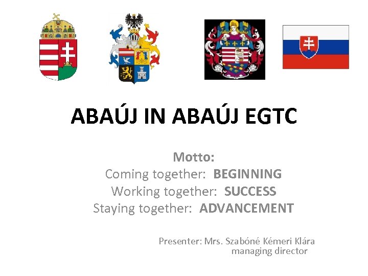 ABAÚJ IN ABAÚJ EGTC Motto: Coming together: BEGINNING Working together: SUCCESS Staying together: ADVANCEMENT