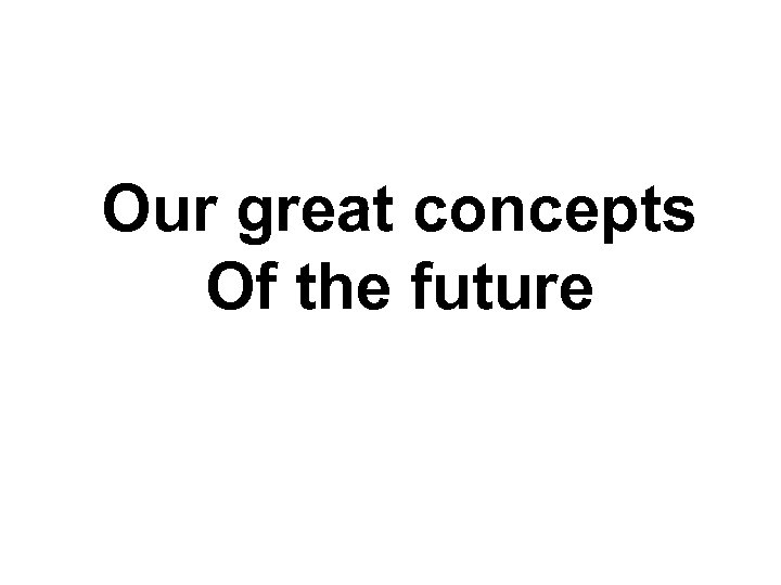 Our great concepts Of the future 