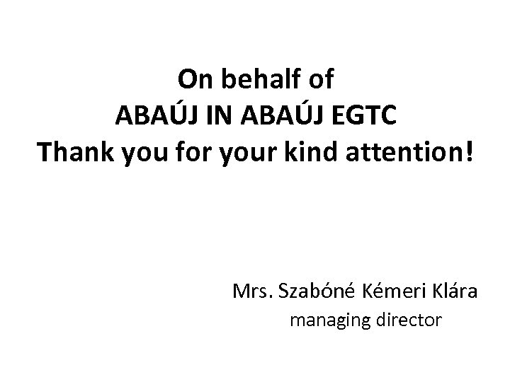 On behalf of ABAÚJ IN ABAÚJ EGTC Thank you for your kind attention! Mrs.