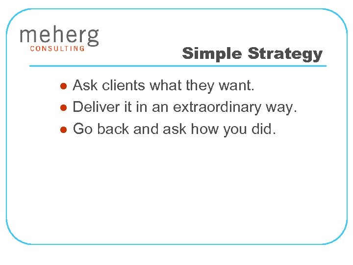 Simple Strategy l l l Ask clients what they want. Deliver it in an