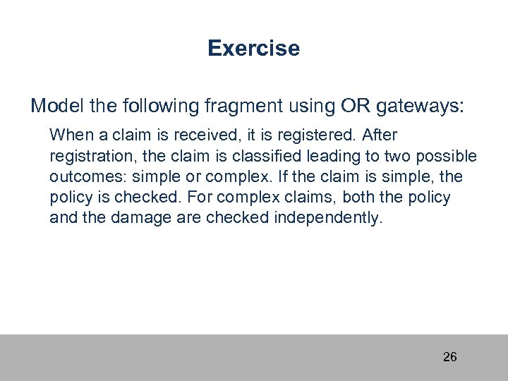 Exercise Model the following fragment using OR gateways: When a claim is received, it