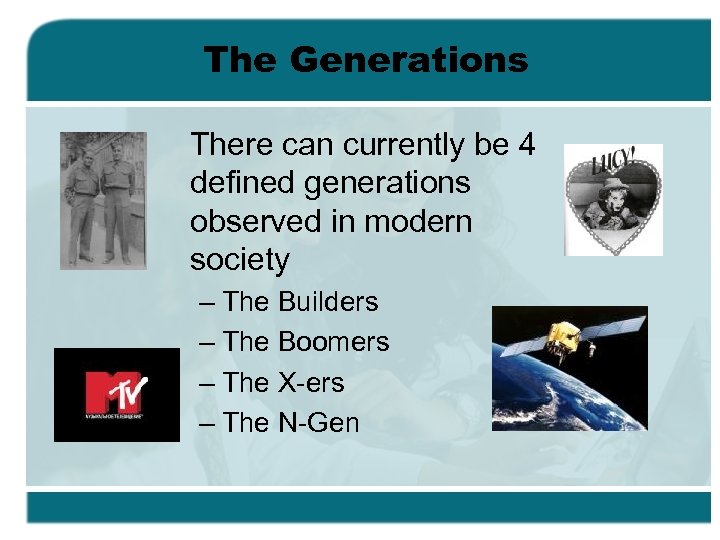 The Generations There can currently be 4 defined generations observed in modern society –