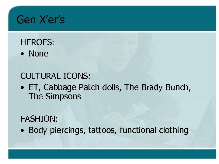 Gen X’er’s HEROES: • None CULTURAL ICONS: • ET, Cabbage Patch dolls, The Brady