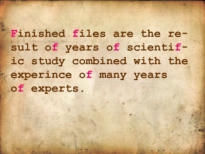 Finished files are the result of years of scientific study combined with the experince