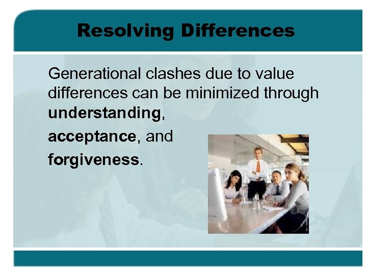 Resolving Differences Generational clashes due to value differences can be minimized through understanding, acceptance,