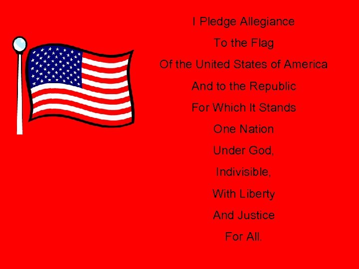 I Pledge Allegiance To the Flag Of the United States of America And to