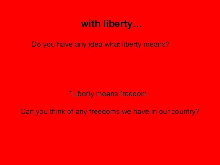with liberty… Do you have any idea what liberty means? *Liberty means freedom. Can