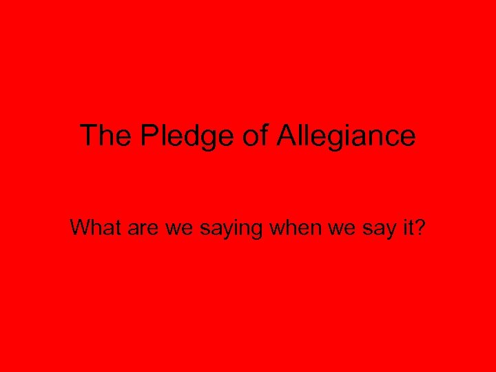 The Pledge of Allegiance What are we saying when we say it? 