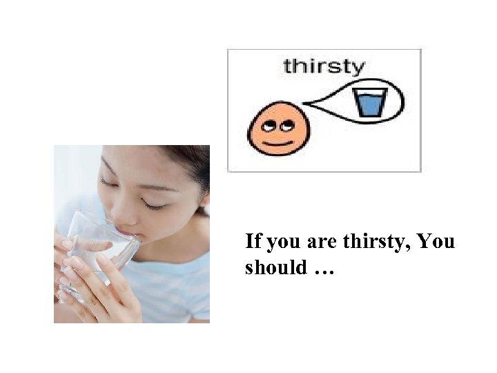 If you are thirsty, You should … 