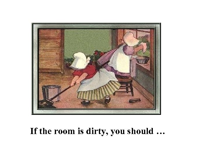 If the room is dirty, you should … 